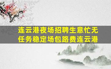 连云港夜场招聘生意忙无任务稳定场包路费连云港