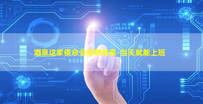 酒泉这家夜总会招聘信息-当天就能上班