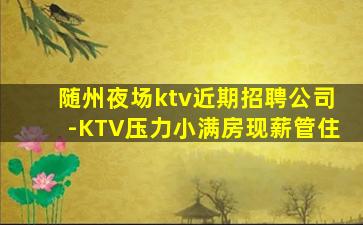 随州夜场ktv近期招聘公司-KTV压力小满房现薪管住